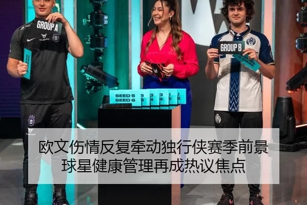 欧文伤情反复牵动独行侠赛季前景 球星健康管理再成热议焦点